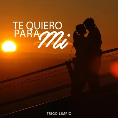 Te Quiero para Mí - Trigo Limpio Te Quiero para Mí - Trigo Limpio