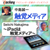 触覚メディア ~iPadは触覚メディア~ - 中島 誠一
