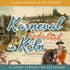Karneval in Köln: Learn German with Stories 3 - 10 Short Stories for Beginners - André Klein