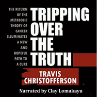 Travis Christofferson - Tripping Over the Truth: The Return of the Metabolic Theory of Cancer Illuminates a New and Hopeful Path to a Cure (Unabridged) artwork