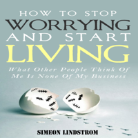 Simeon Lindstrom - How to Stop Worrying and Start Living: What Other People Think of Me Is None of My Business (Unabridged) artwork