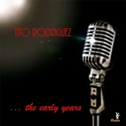 Tito Rodriguez... The Early Years - Tito Rodriguez Tito Rodriguez... The Early Years - Tito Rodriguez
