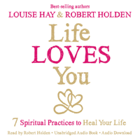 Louise Hay & Robert Holden - Life Loves You: 7 Spiritual Practices to Heal Your Life (Unabridged) artwork