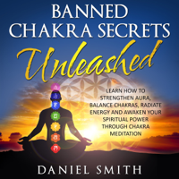 Daniel Smith - Banned Chakra Secrets Unleashed: Learn How to Strengthen Aura, Balance Chakras, Radiate Energy, and Awaken Your Spiritual Power Through Chakra Meditation (Unabridged) artwork
