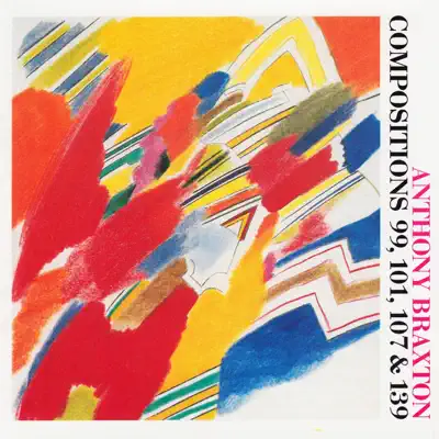 Anthony Braxton: Compositions 99, 101, 107 & 139 - Anthony Braxton