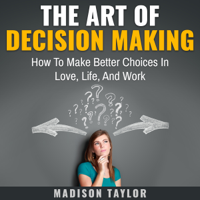 Madison Taylor - The Art of Decision Making: How to Make Better Choices in Love, Life, and Work (Unabridged) artwork