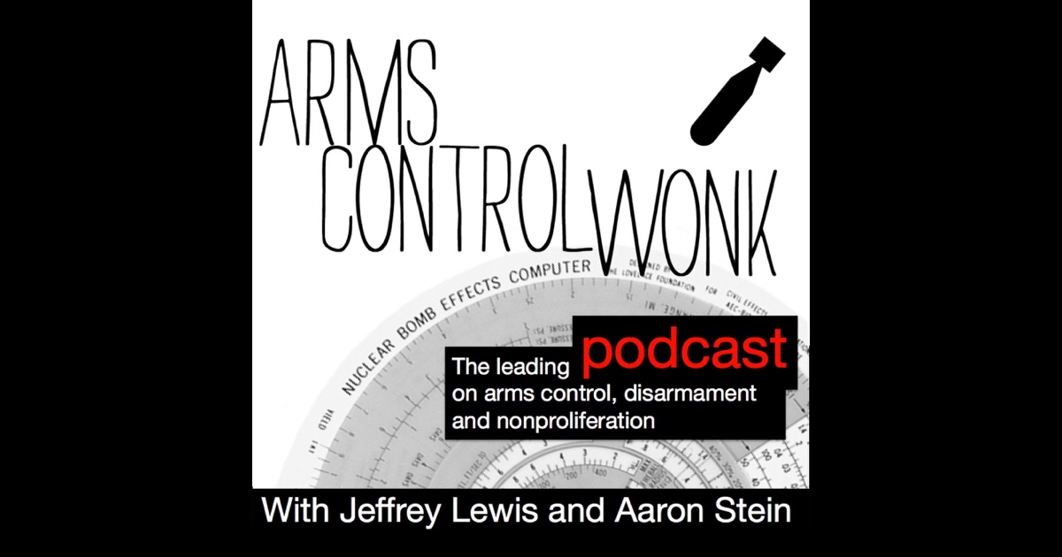 Arms Control Wonk by Jeffrey Lewis & Aaron Stein on iTunes