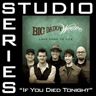 If You Died Tonight (Studio Series Performance Track) - EP - Big Daddy Weave