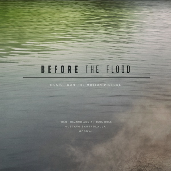 Before the Flood (Music from the Motion Picture) - Trent Reznor & Atticus Ross, Gustavo Santaolalla, Mogwai