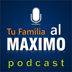Tu Familia al Máximo Podcast