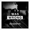 Stream & download I Was Wrong (Acoustic) - Single