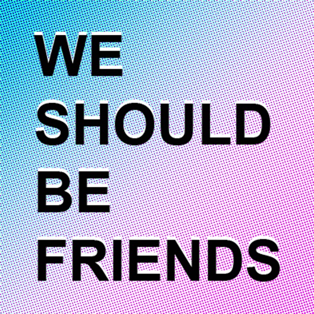 We are friends. Should be. Ноу май френдс. A friend should be. Shall we.