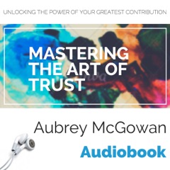 Mastering the Art of Trust: Unlocking the Power of Your Greatest Contribution (Unabridged)