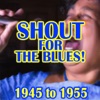 Shout for the Blues! 1945 to 1955