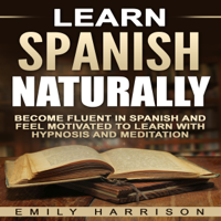 Emily Harrison - Learn Spanish Naturally: Become Fluent in Spanish and Feel Motivated to Learn with Hypnosis and Meditation (Unabridged) artwork