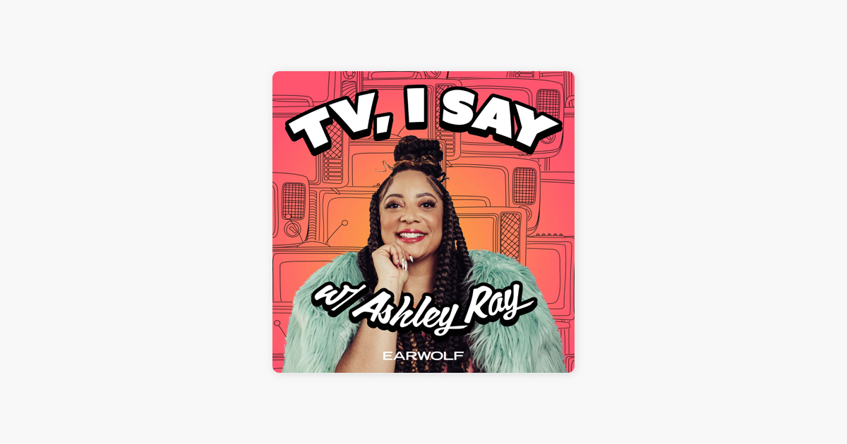TV, I Say w/ Ashley Ray on Apple Podcasts