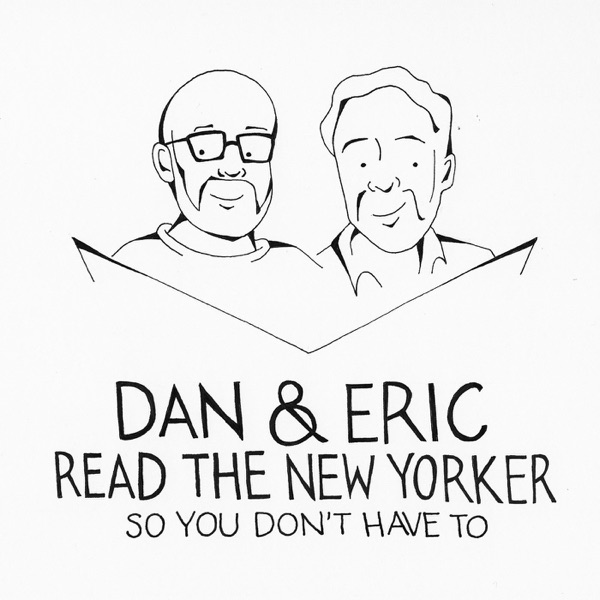 Dan & Eric Read The New Yorker So You Don't Have To