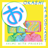 Okashi Na Podcast: Anime With Friends! - Sabrina & Don