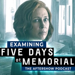 Episodes 1, 2, 3 | Examining FIVE DAYS AT MEMORIAL: The Aftershow Podcast - Spoiler Recap Review