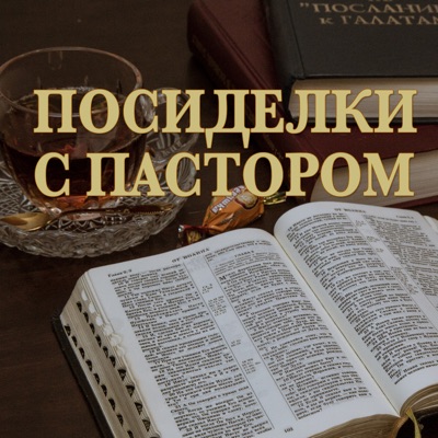 Подкаст — ПОСИДЕЛКИ С ПАСТОРОМ Подкаст — ПОСИДЕЛКИ С ПАСТОРОМ