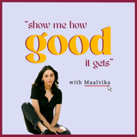 Show Me How Good It Gets With Maalvika podcast