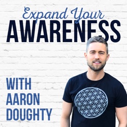The Expand Your Awareness Podcast with Aaron Doughty