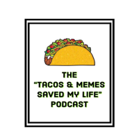 Tacos & Memes Saved My Life podcast