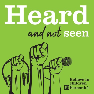 Heard and Not Seen - The Barnardo's Podcast Heard and Not Seen - The Barnardo's Podcast