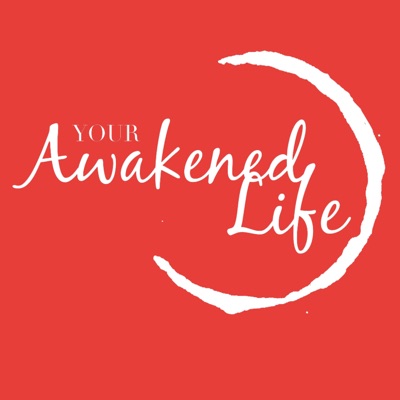 Your Awakened Life Podcast Your Awakened Life Podcast