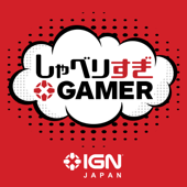 IGN JAPAN しゃべりすぎGAMER ポッドキャスト - IGN JAPAN