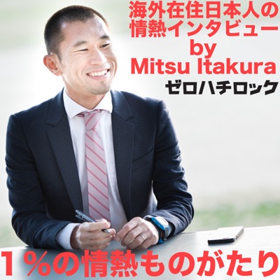 1%の情熱ものがたり(海外在住日本人の情熱インタビュー)by Mitsu Itakura / ゼロハチロック 1%の情熱ものがたり(海外在住日本人の情熱インタビュー)by Mitsu Itakura / ゼロハチロック
