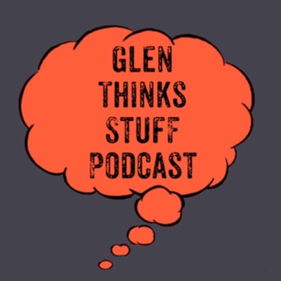 Glen Thinks Stuff Podcast Glen Thinks Stuff Podcast