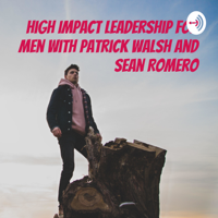 High Impact Leadership for Men Podcast with Patrick Walsh and Sean Romero podcast