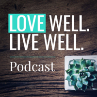 Love Well. Live well. podcast