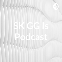 SK GG Is Podcast podcast