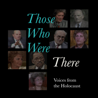 Those Who Were There: Voices from the Holocaust podcast