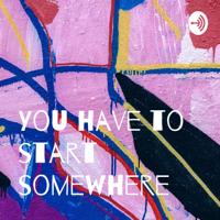 You have to start somewhere podcast