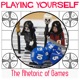 Playing Yourself: The Rhetoric of Games