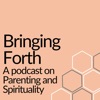 Bringing Forth: A podcast on parenting and spirituality artwork