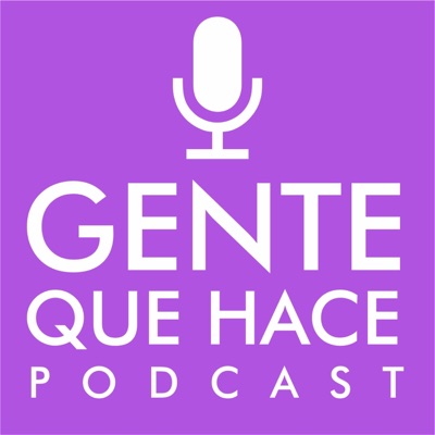 Gente Que Hace Podcast Gente Que Hace Podcast