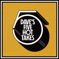 Dave's 5 Hot Takes - Dave's 5 Claude Kelly Favs - Episode 27