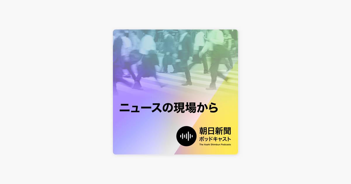 Apple Podcast内の朝日新聞 ニュースの現場から