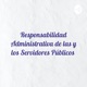 Las responsabilidades administrativas de las y los servidores públicos.