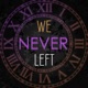 We Never Left