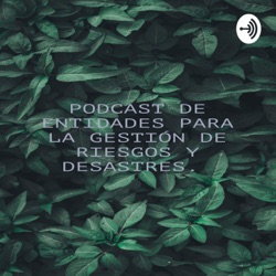 PODCAST DE ENTIDADES PARA LA GESTIÓN DE RIESGOS Y DESASTRES. 