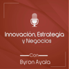 Innovación, estrategia y negocios con Byron Ayala - Byron Ayala