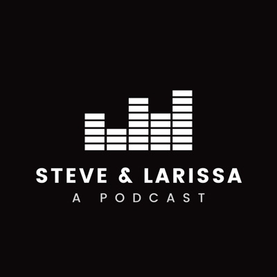 Steve and Larissa - a Podcast Steve and Larissa - a Podcast