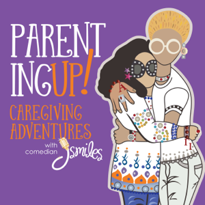 Parenting UP! Caregiving adventures with comedian J Smiles podcast