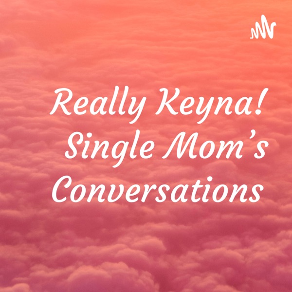 Really Keyna! Single Mom’s Conversations Artwork