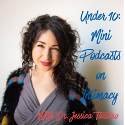 Under 10: Mini Podcasts on Intimacy with Dr. Jessica Tartaro